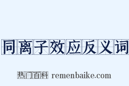 同离子效应反义词是什么意思的图片